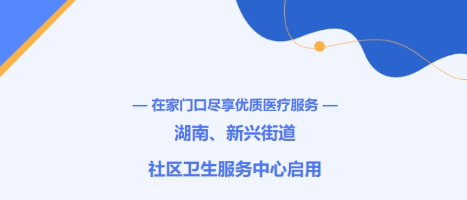 在家門(mén)口盡享優(yōu)質(zhì)醫療服務(wù)！湖南、新興街道社區衛生服務(wù)中心啟用