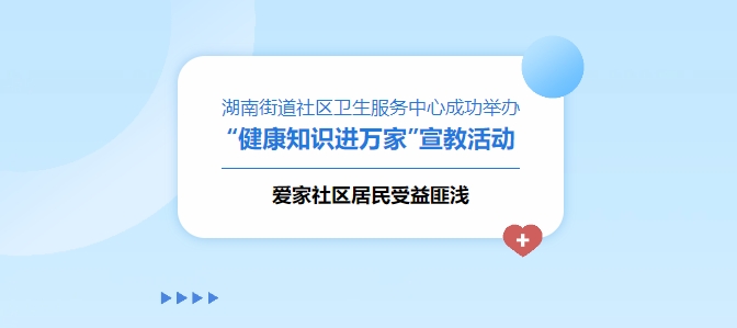 湖南街道社區衛生服務(wù)中心成功舉辦“健康知識進(jìn)萬(wàn)家”宣教活動(dòng)，愛(ài)家社區居民受益匪淺！