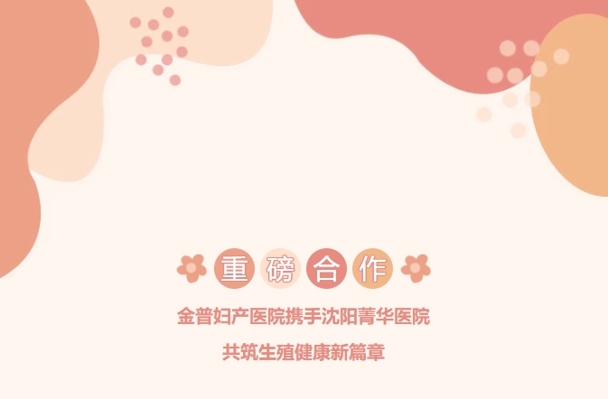 重磅合作！金普婦產(chǎn)醫院攜手沈陽(yáng)菁華醫院，共筑生殖健康新篇章！