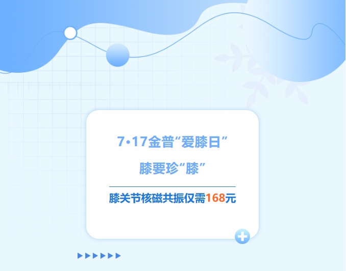 7·17金普“愛(ài)膝日”！膝要珍“膝”，膝關(guān)節核磁共振僅需168元！